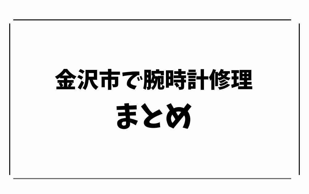 金沢市で時計修理・オーバーホール-まとめ