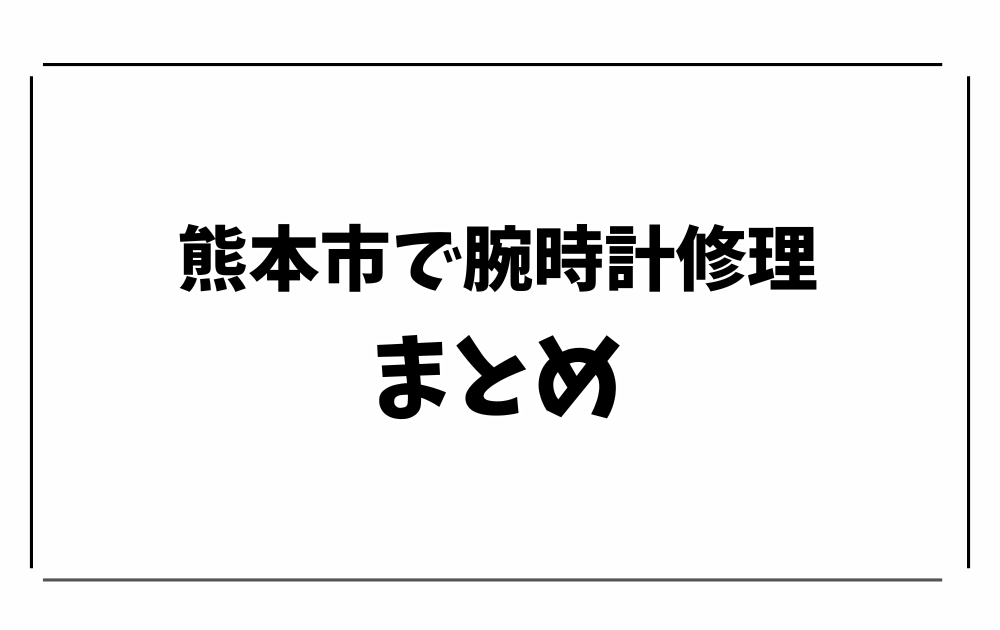 熊本市で時計修理・オーバーホール-まとめ