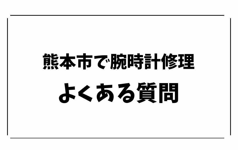 熊本市で時計修理・オーバーホール-よくある質問