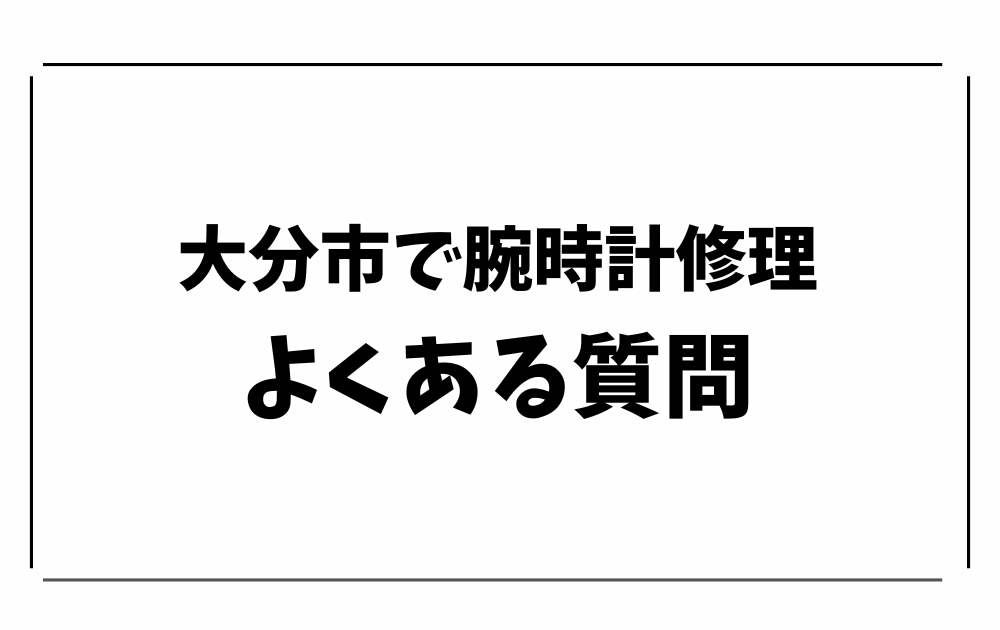 大分市で時計修理・オーバーホール-よくある質問