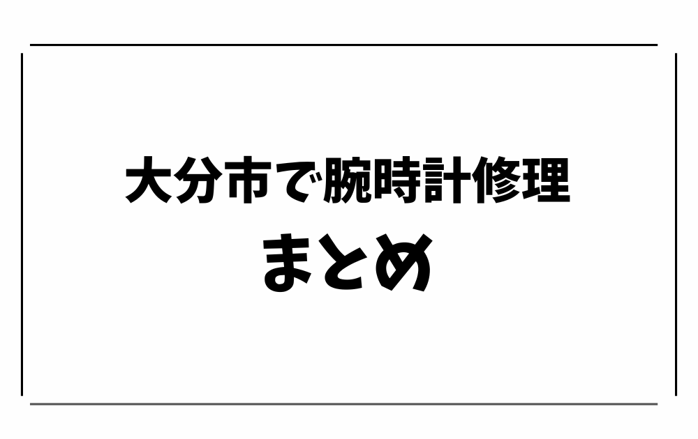 大分市で時計修理・オーバーホール-まとめ