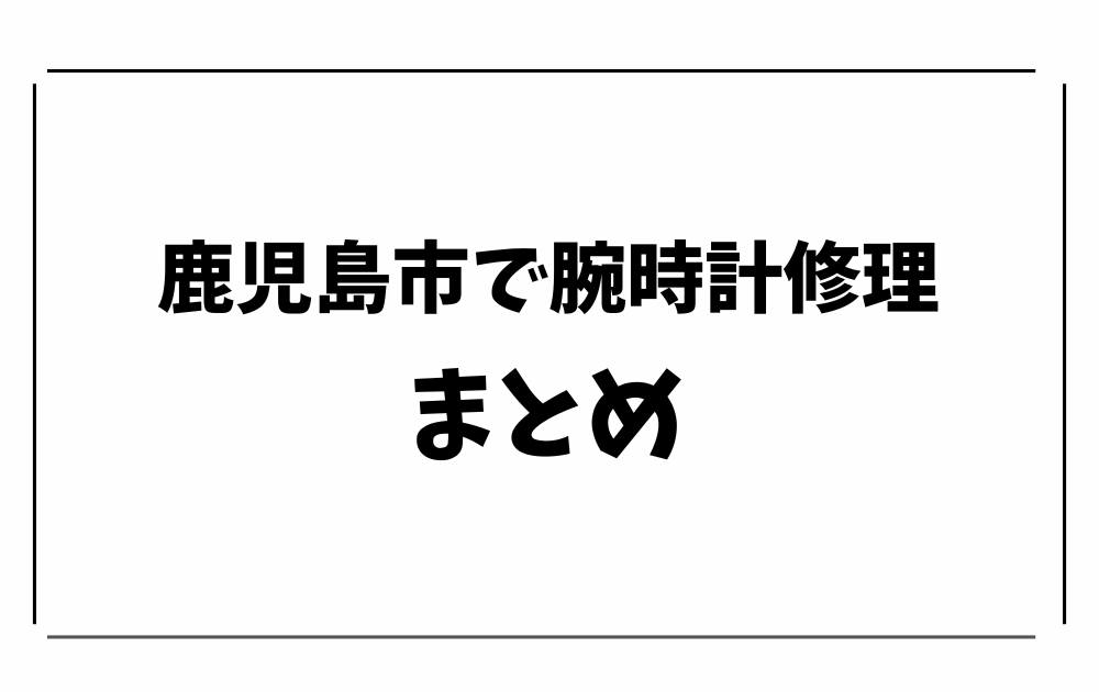 鹿児島市で時計修理・オーバーホール-まとめ