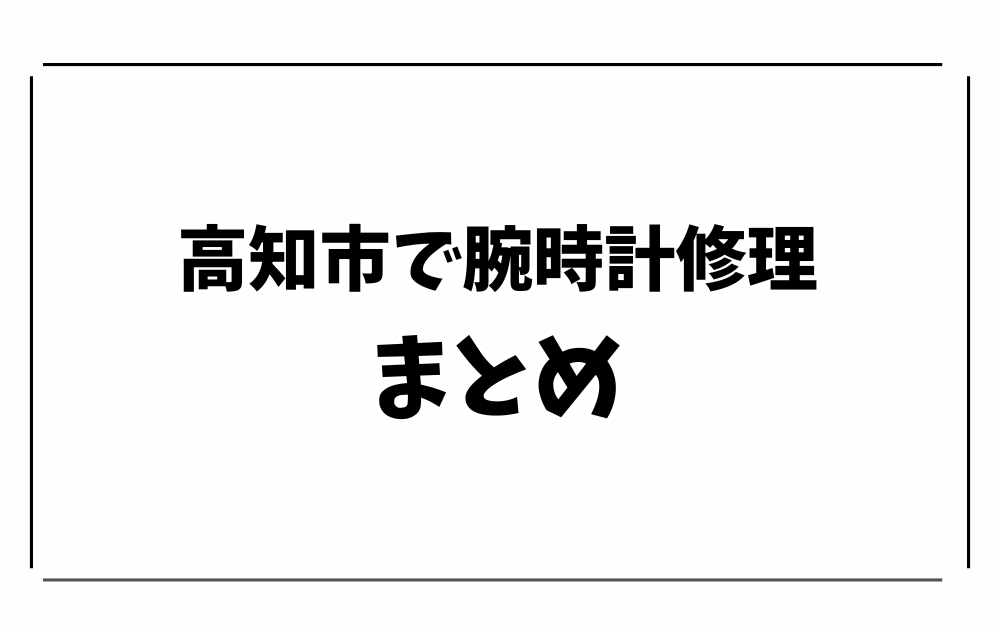 高知市で腕時計修理・オーバーホール-まとめ