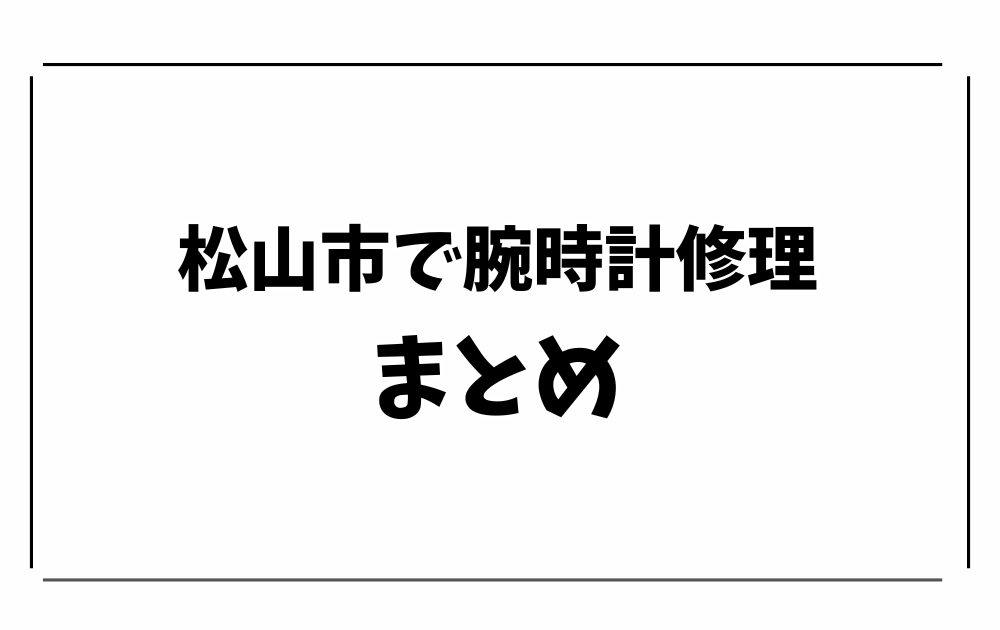 松山市で時計修理・オーバーホール-まとめ