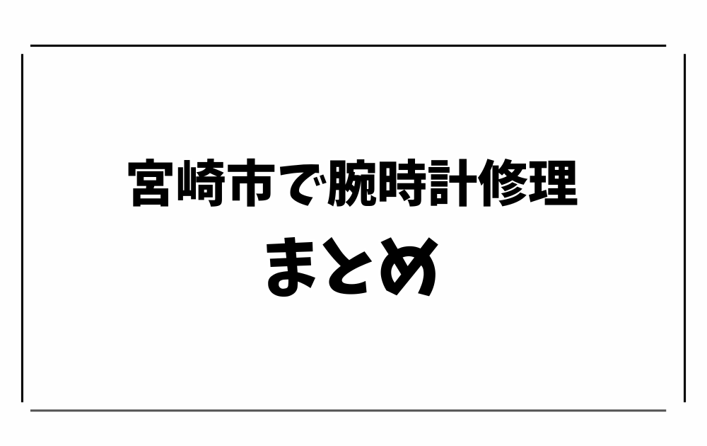 宮崎市で腕時計修理・オーバーホール-まとめ